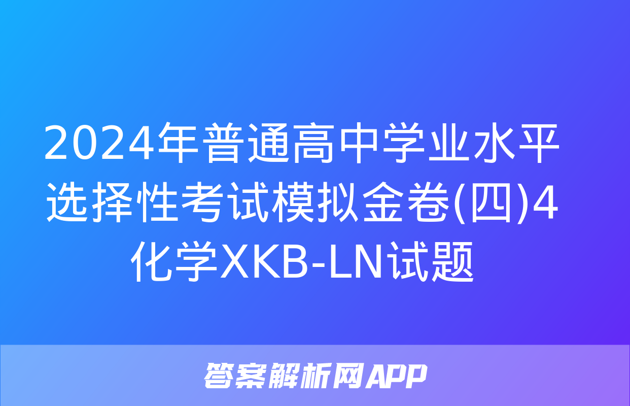 2024年普通高中学业水平选择性考试模拟金卷(四)4化学XKB-LN试题