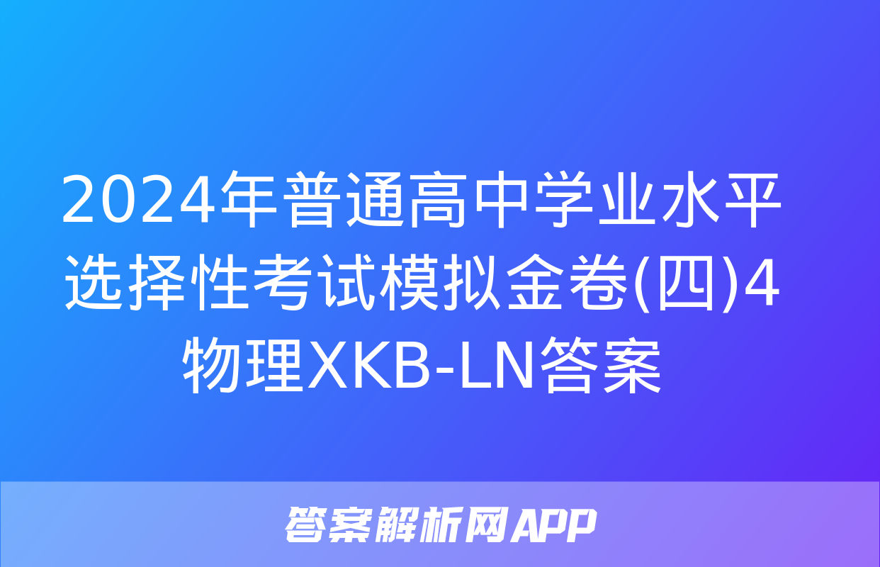 2024年普通高中学业水平选择性考试模拟金卷(四)4物理XKB-LN答案