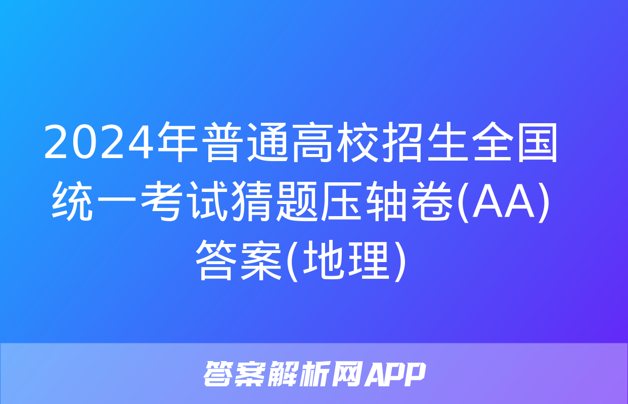 2024年普通高校招生全国统一考试猜题压轴卷(AA)答案(地理)