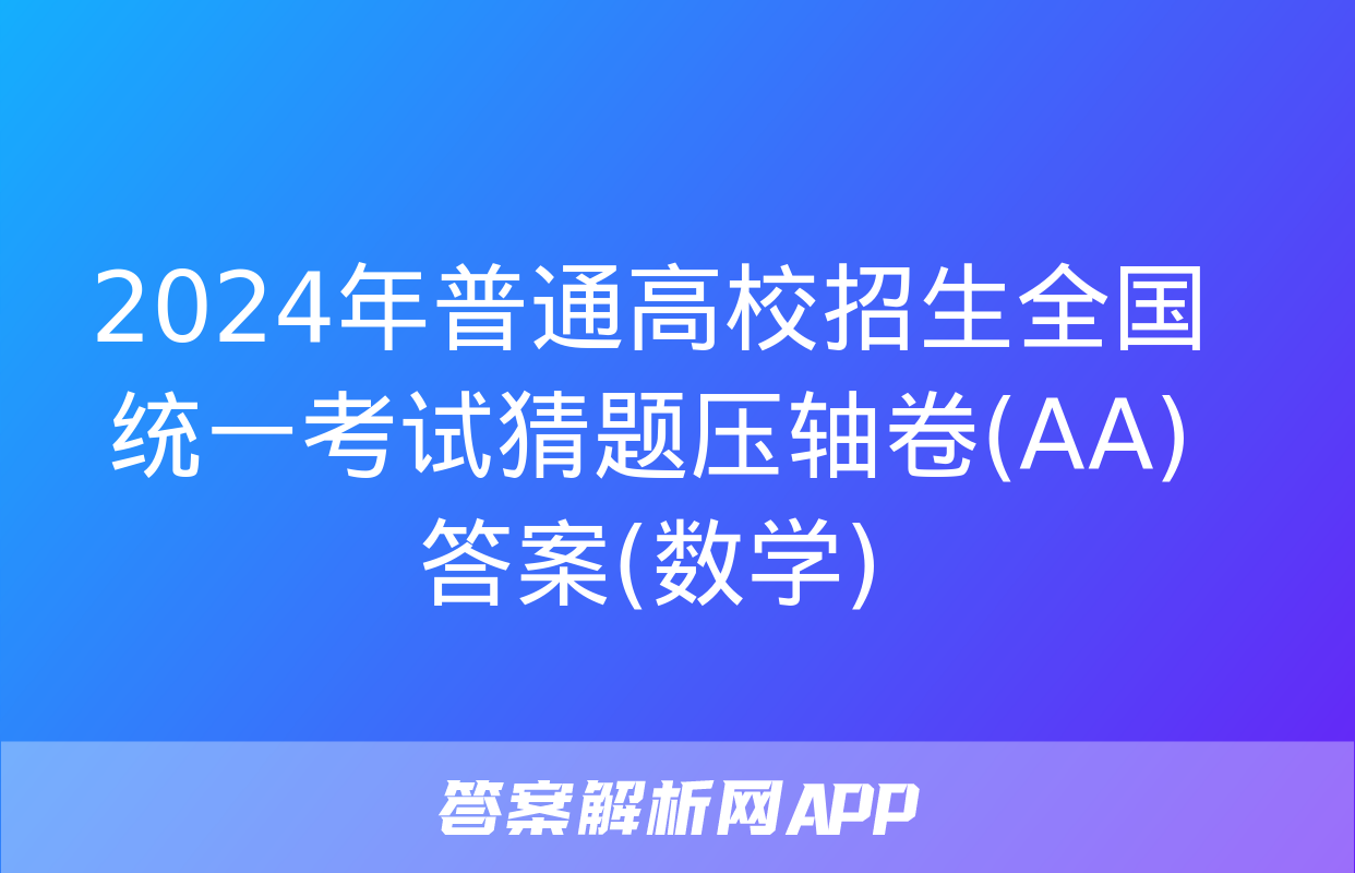 2024年普通高校招生全国统一考试猜题压轴卷(AA)答案(数学)