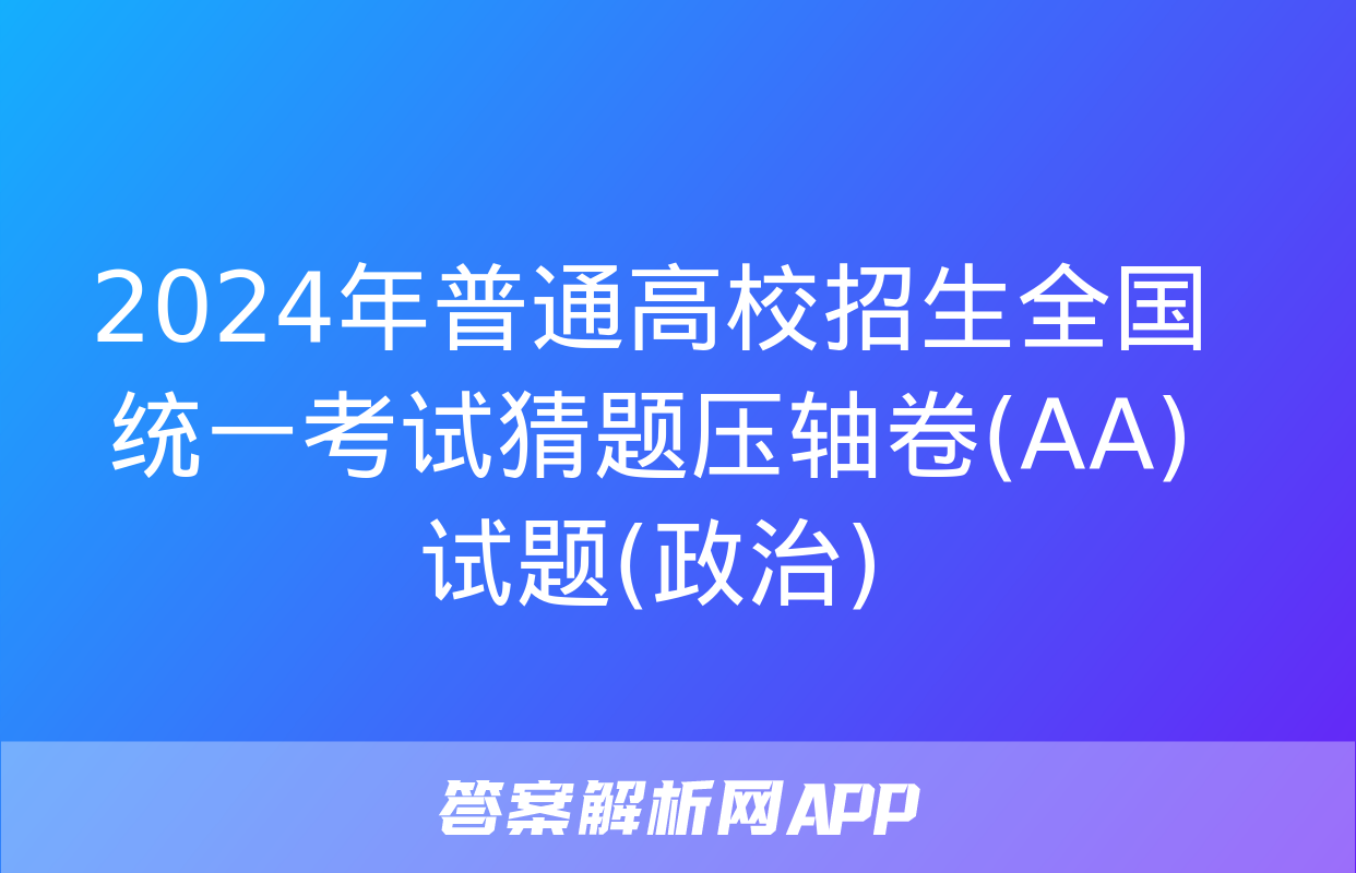 2024年普通高校招生全国统一考试猜题压轴卷(AA)试题(政治)