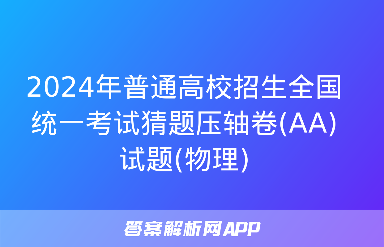 2024年普通高校招生全国统一考试猜题压轴卷(AA)试题(物理)