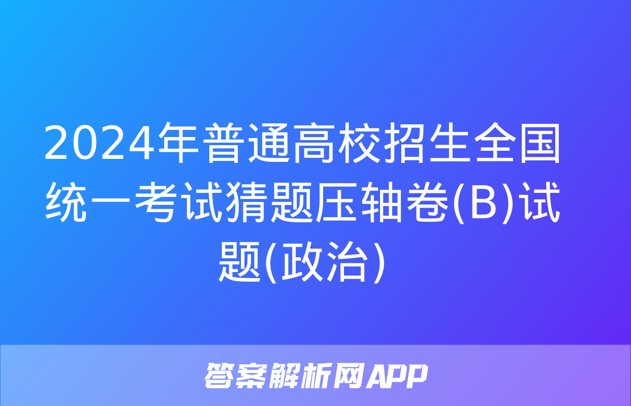 2024年普通高校招生全国统一考试猜题压轴卷(B)试题(政治)