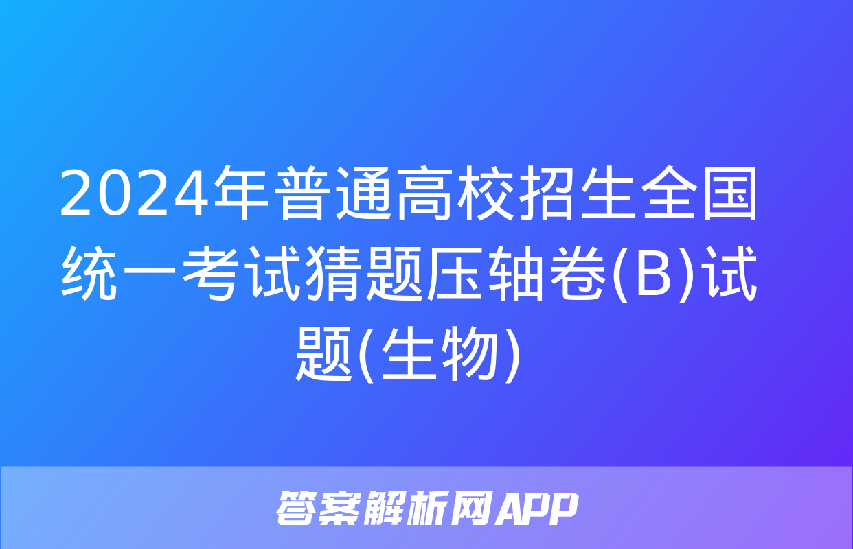 2024年普通高校招生全国统一考试猜题压轴卷(B)试题(生物)