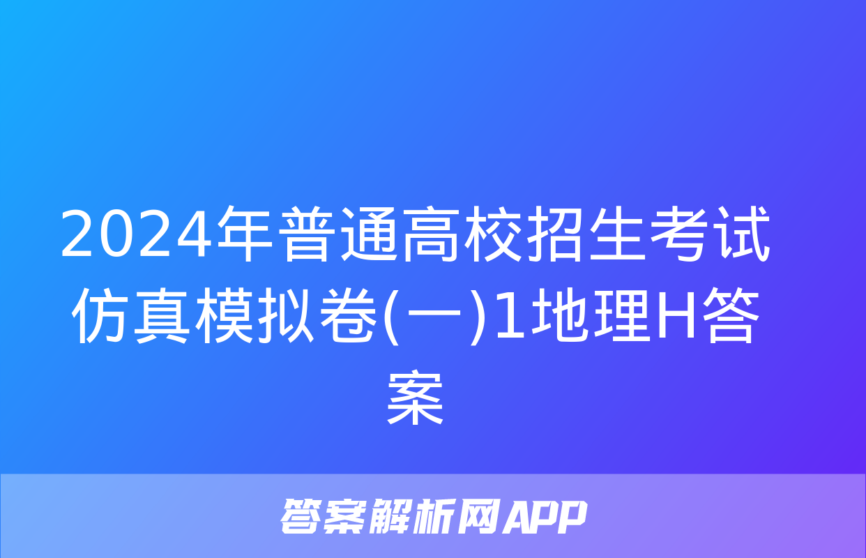 2024年普通高校招生考试仿真模拟卷(一)1地理H答案