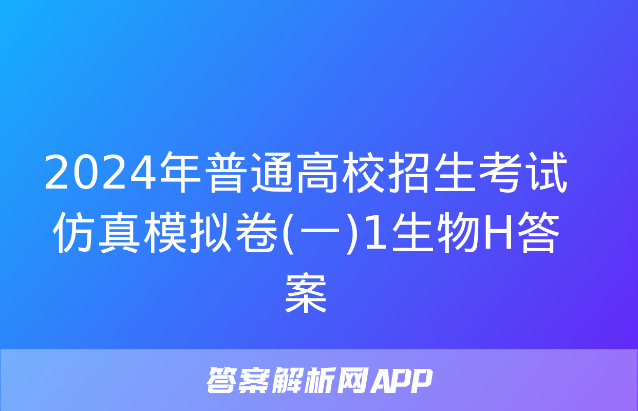 2024年普通高校招生考试仿真模拟卷(一)1生物H答案