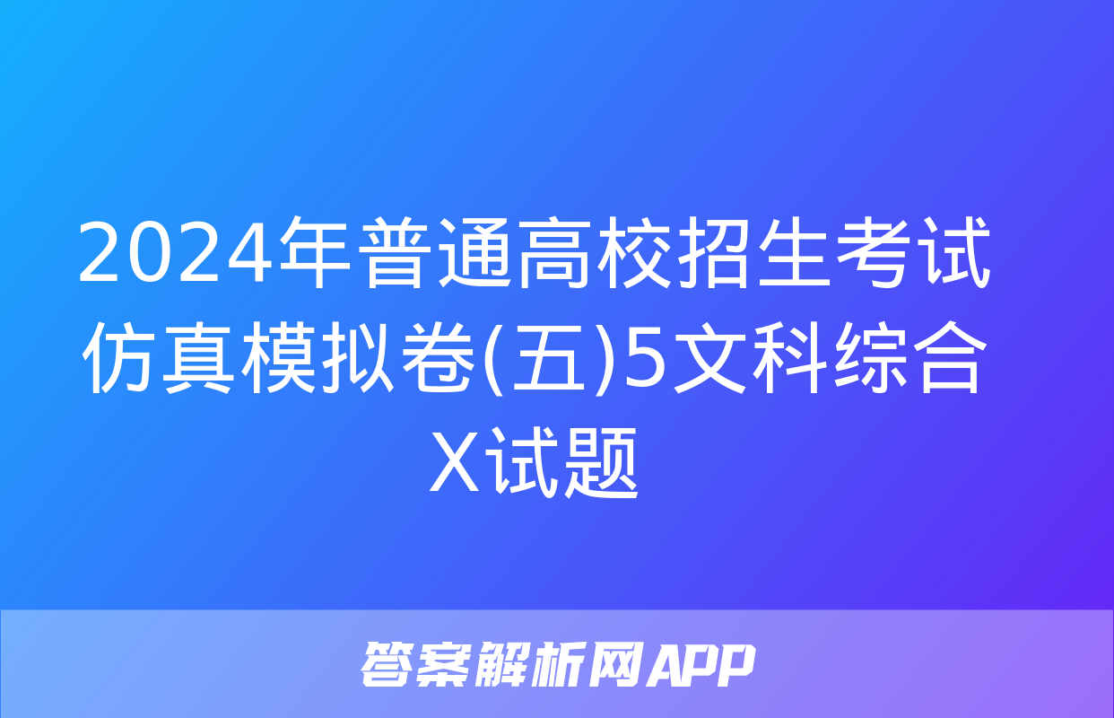 2024年普通高校招生考试仿真模拟卷(五)5文科综合X试题