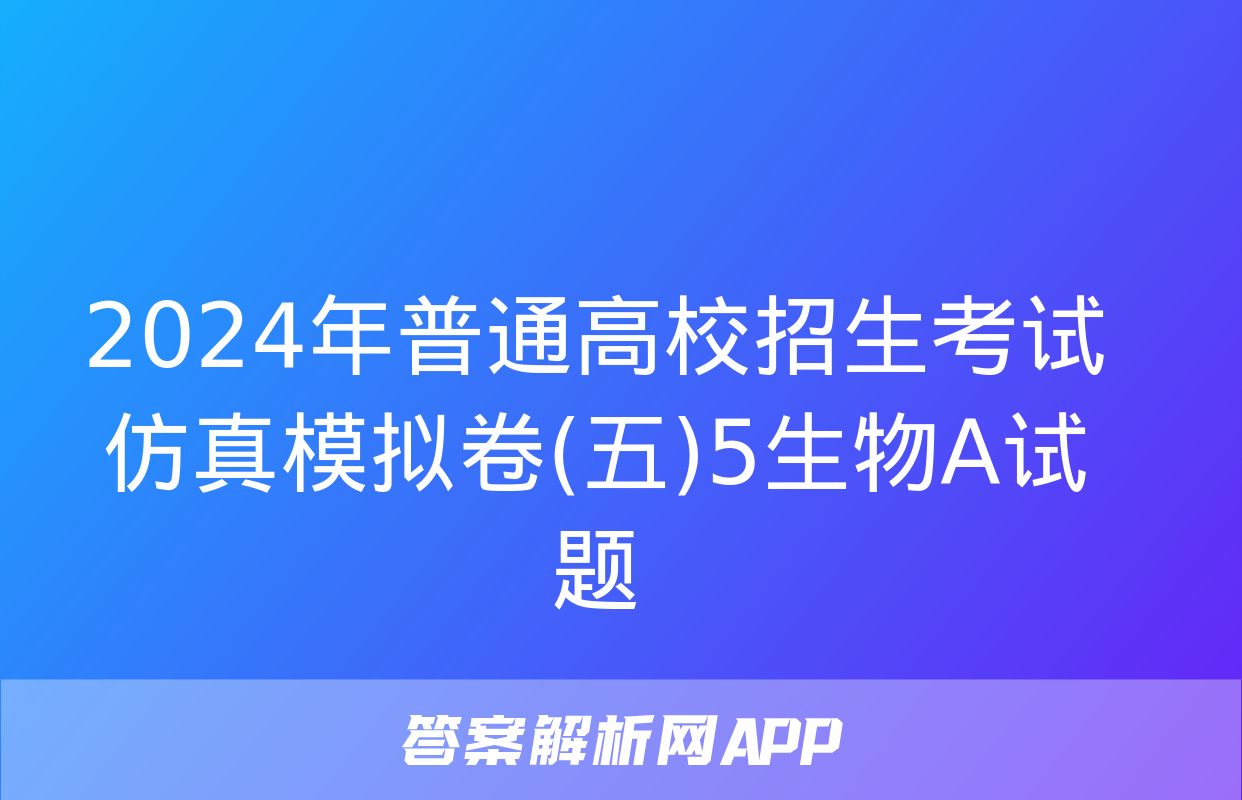 2024年普通高校招生考试仿真模拟卷(五)5生物A试题