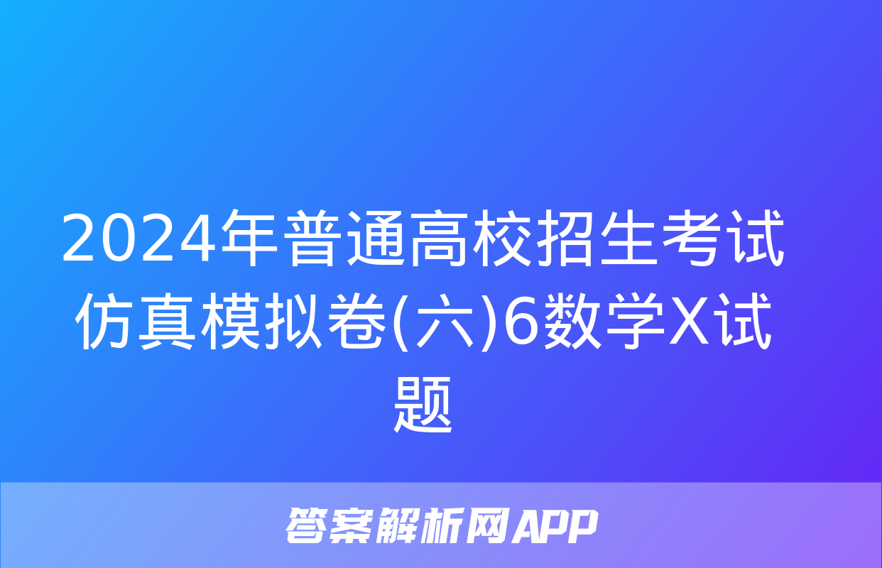 2024年普通高校招生考试仿真模拟卷(六)6数学X试题