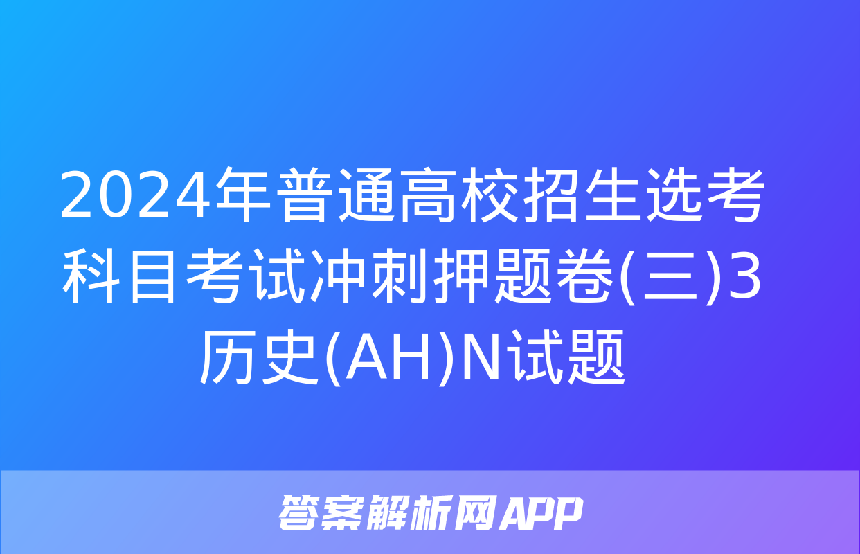 2024年普通高校招生选考科目考试冲刺押题卷(三)3历史(AH)N试题