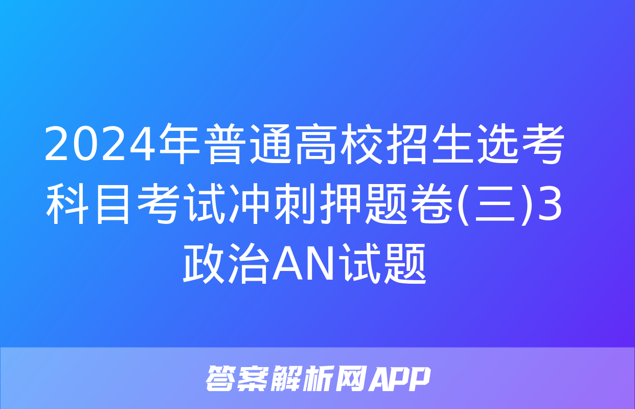 2024年普通高校招生选考科目考试冲刺押题卷(三)3政治AN试题