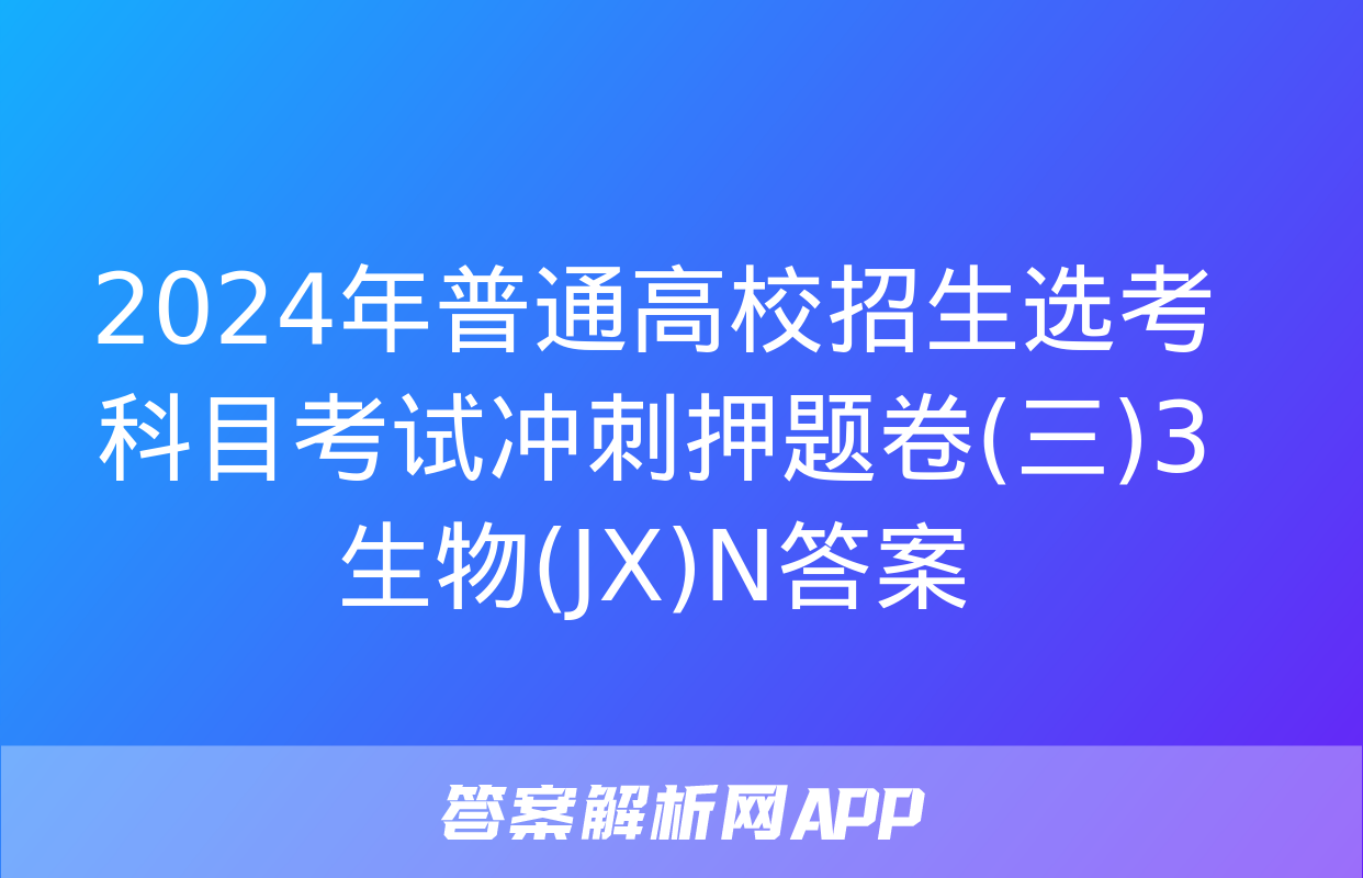 2024年普通高校招生选考科目考试冲刺押题卷(三)3生物(JX)N答案