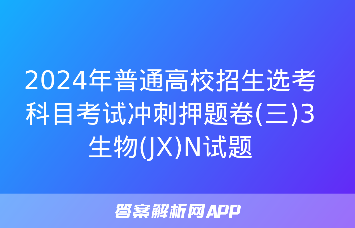 2024年普通高校招生选考科目考试冲刺押题卷(三)3生物(JX)N试题