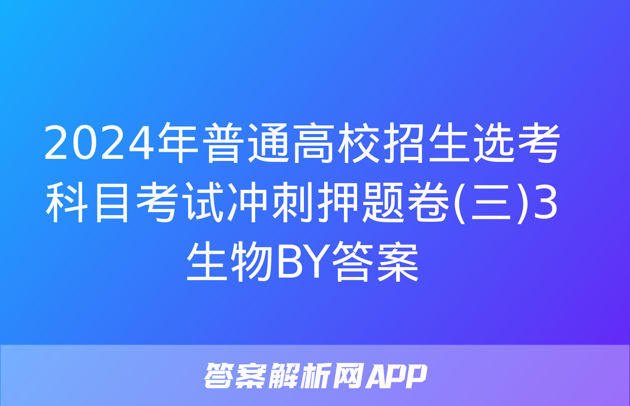 2024年普通高校招生选考科目考试冲刺押题卷(三)3生物BY答案