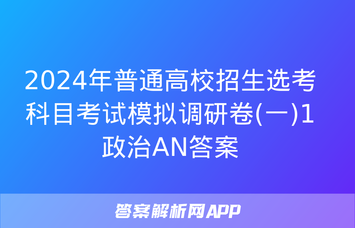 2024年普通高校招生选考科目考试模拟调研卷(一)1政治AN答案