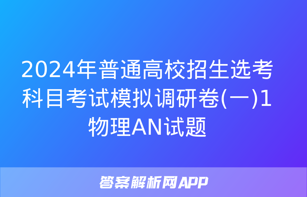 2024年普通高校招生选考科目考试模拟调研卷(一)1物理AN试题