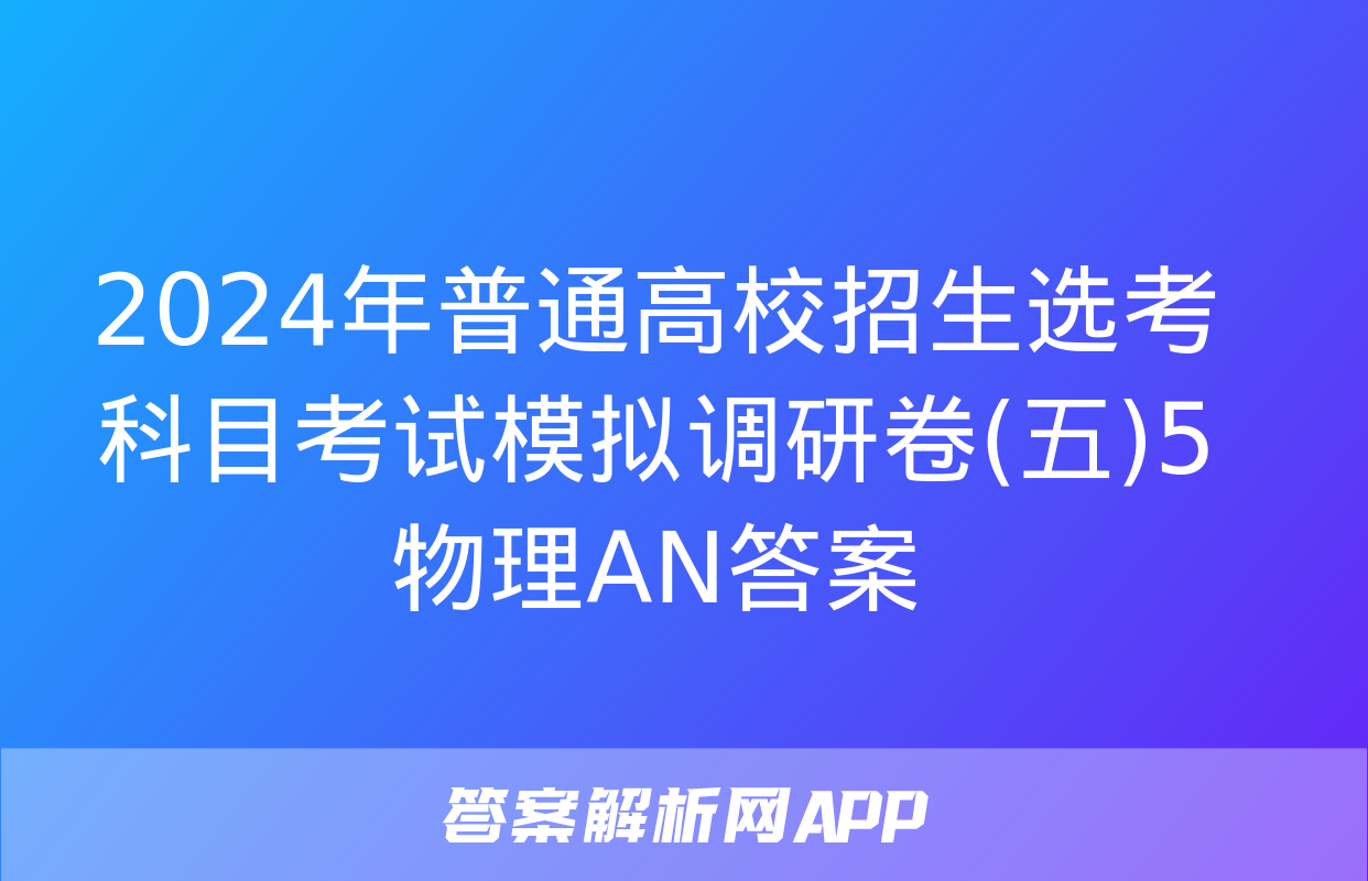 2024年普通高校招生选考科目考试模拟调研卷(五)5物理AN答案