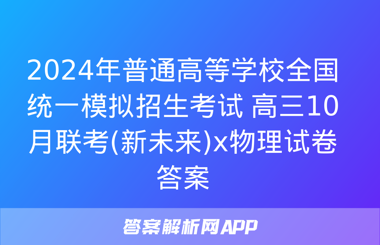 2024年普通高等学校全国统一模拟招生考试 高三10月联考(新未来)x物理试卷答案