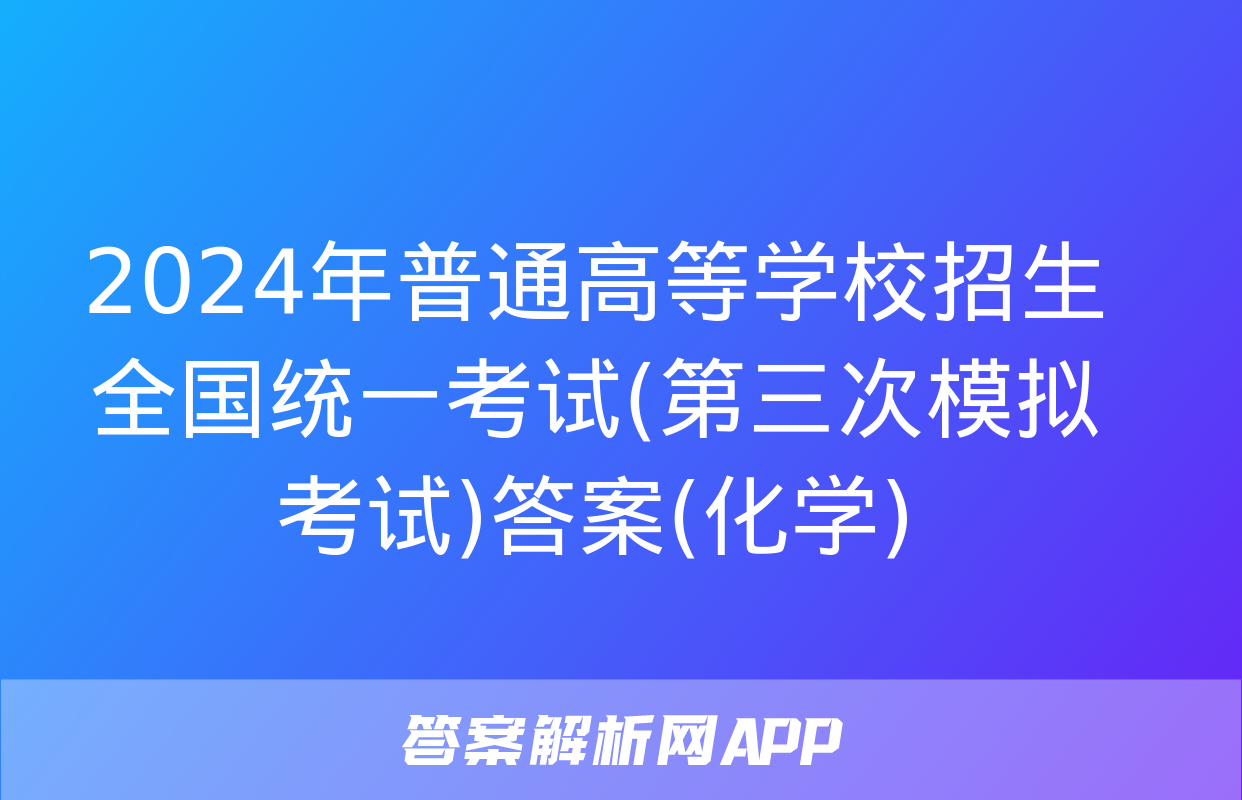 2024年普通高等学校招生全国统一考试(第三次模拟考试)答案(化学)