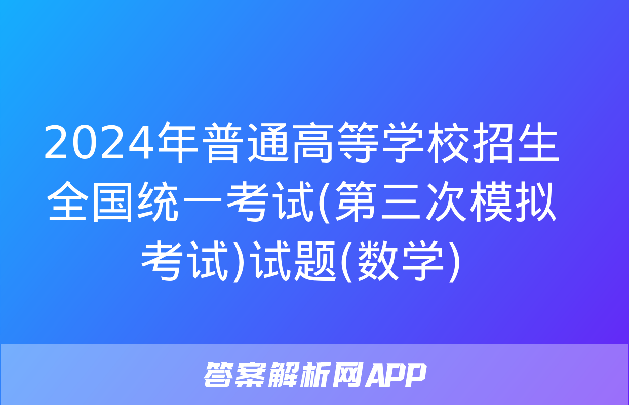 2024年普通高等学校招生全国统一考试(第三次模拟考试)试题(数学)