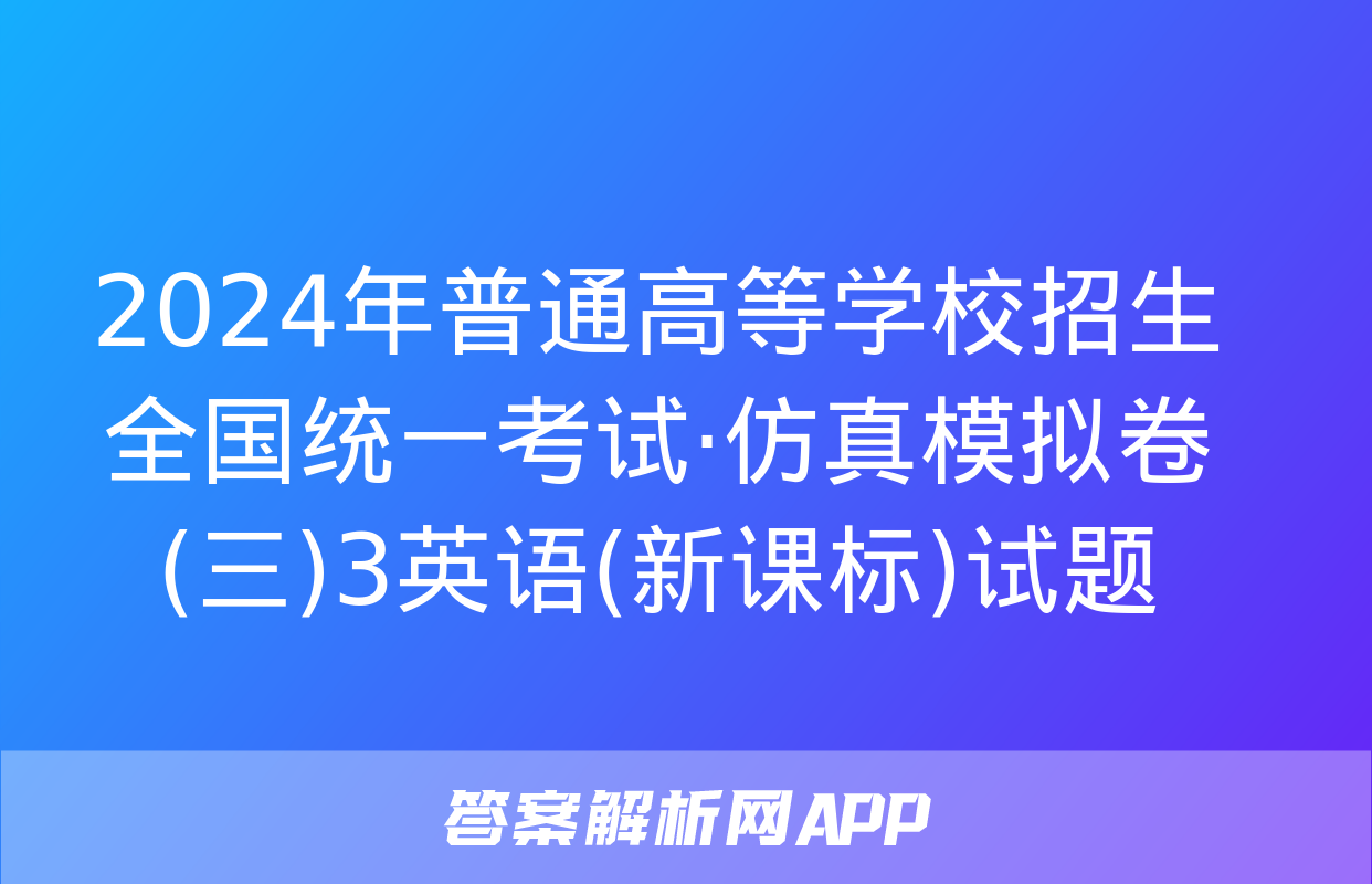 2024年普通高等学校招生全国统一考试·仿真模拟卷(三)3英语(新课标)试题