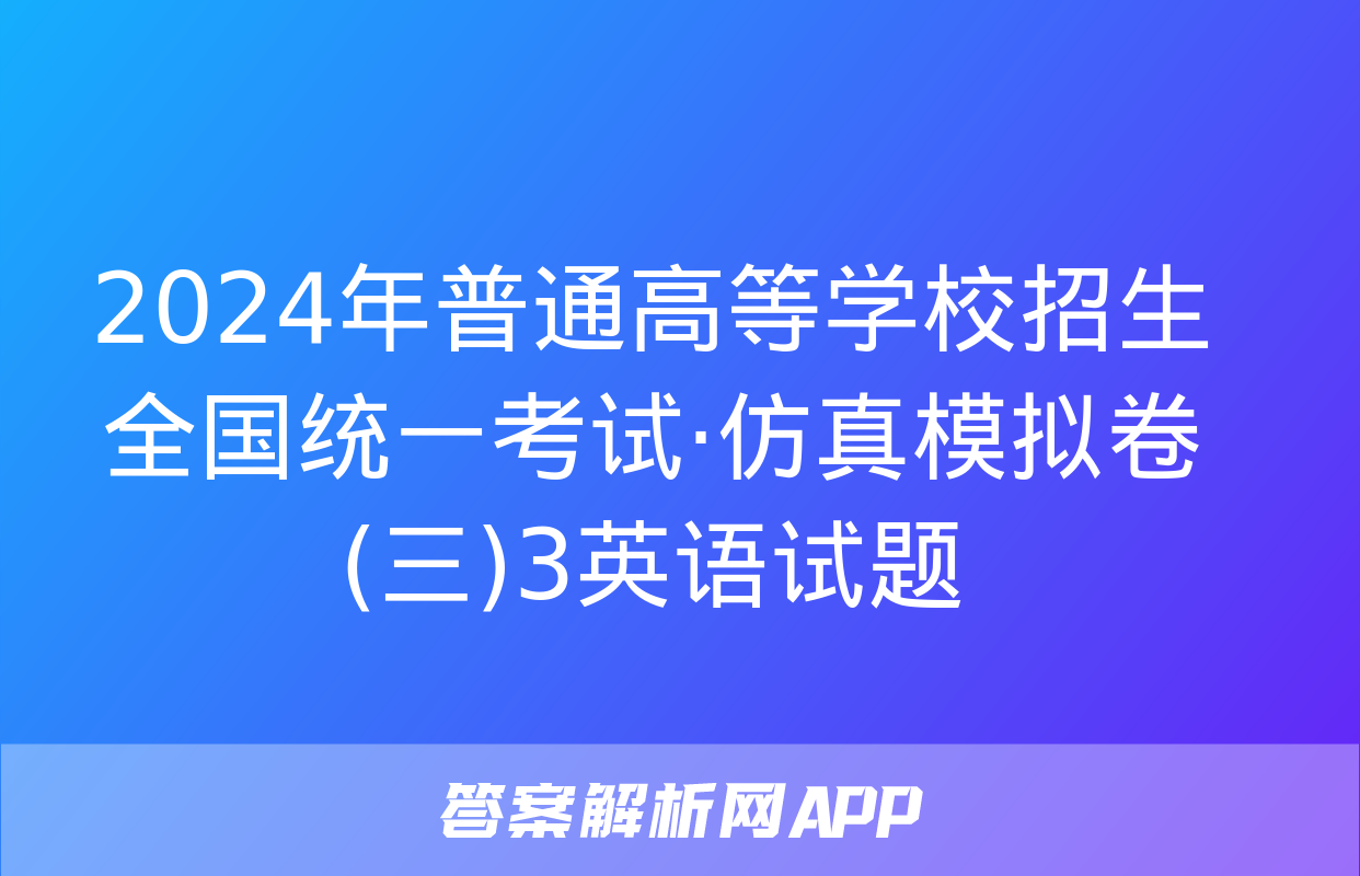 2024年普通高等学校招生全国统一考试·仿真模拟卷(三)3英语试题