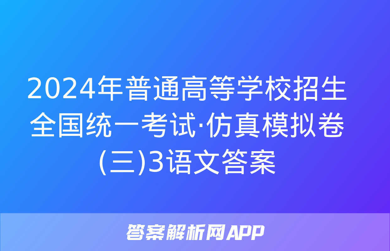 2024年普通高等学校招生全国统一考试·仿真模拟卷(三)3语文答案