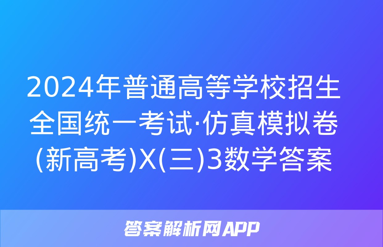 2024年普通高等学校招生全国统一考试·仿真模拟卷(新高考)X(三)3数学答案