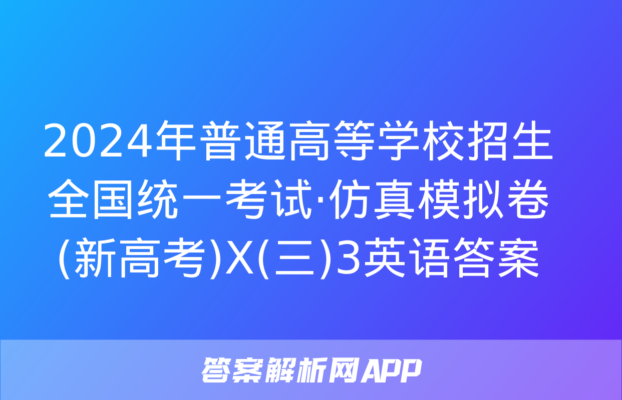 2024年普通高等学校招生全国统一考试·仿真模拟卷(新高考)X(三)3英语答案