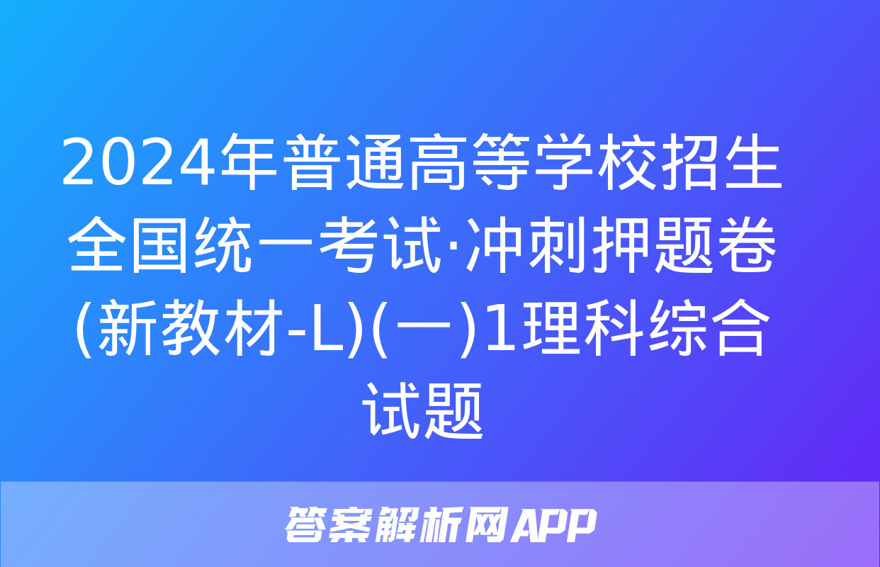 2024年普通高等学校招生全国统一考试·冲刺押题卷(新教材-L)(一)1理科综合试题