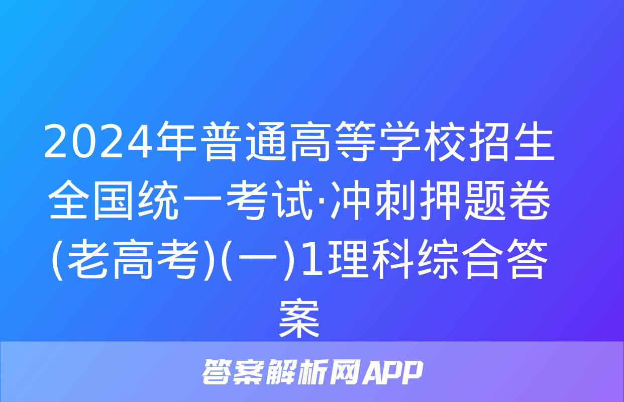 2024年普通高等学校招生全国统一考试·冲刺押题卷(老高考)(一)1理科综合答案