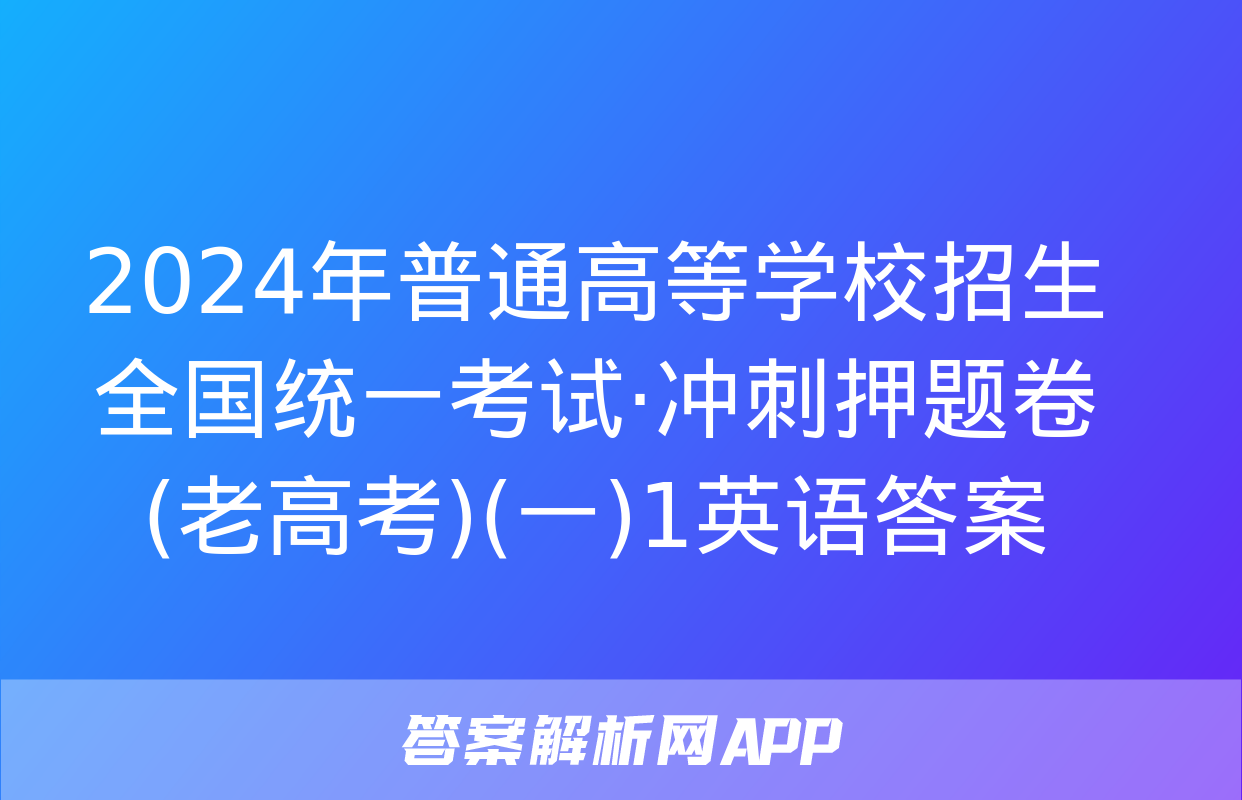 2024年普通高等学校招生全国统一考试·冲刺押题卷(老高考)(一)1英语答案