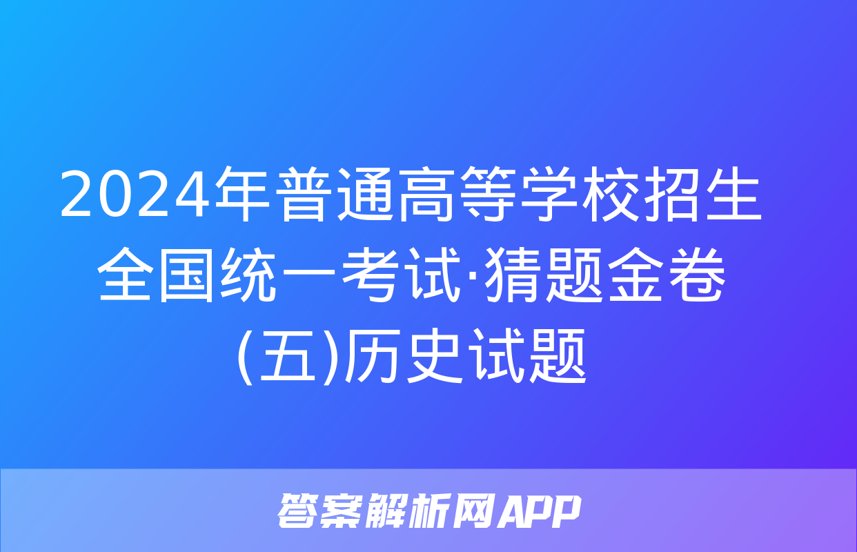 2024年普通高等学校招生全国统一考试·猜题金卷(五)历史试题