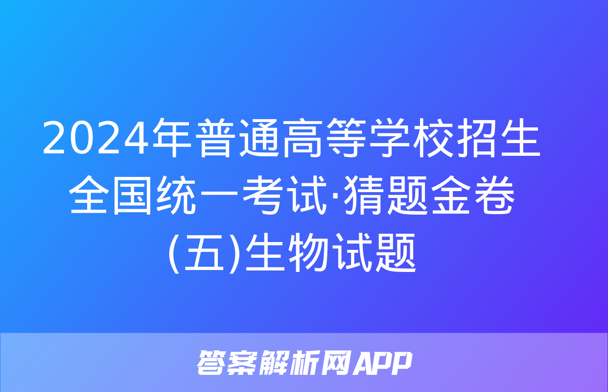 2024年普通高等学校招生全国统一考试·猜题金卷(五)生物试题