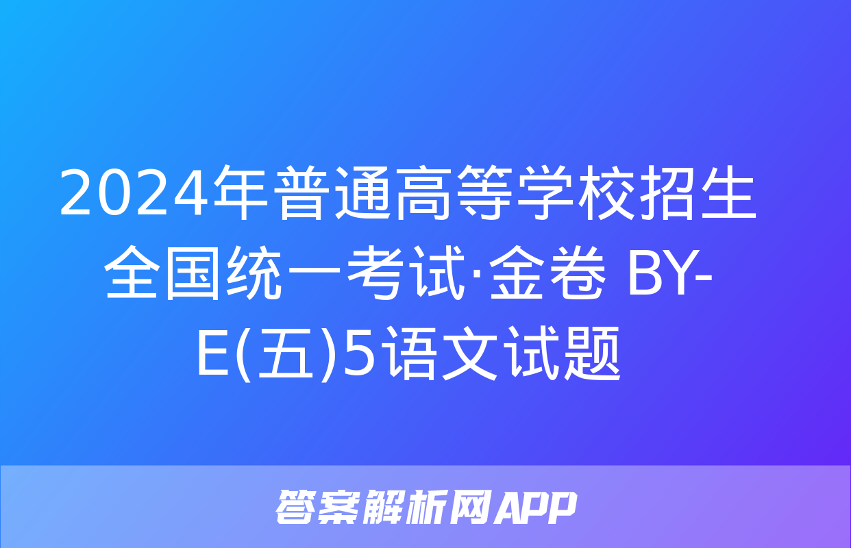 2024年普通高等学校招生全国统一考试·金卷 BY-E(五)5语文试题