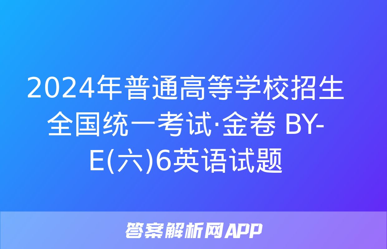 2024年普通高等学校招生全国统一考试·金卷 BY-E(六)6英语试题