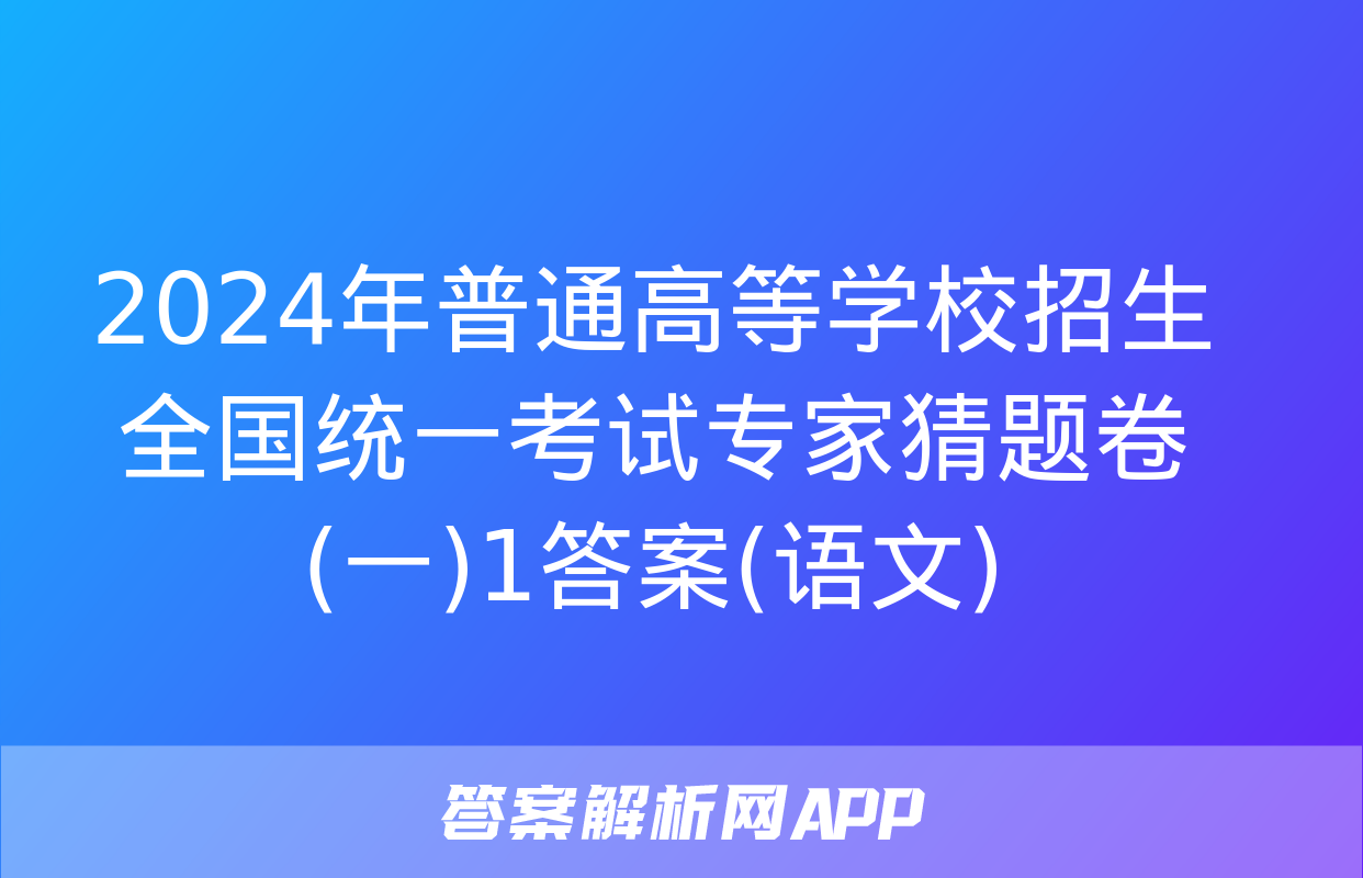 2024年普通高等学校招生全国统一考试专家猜题卷(一)1答案(语文)