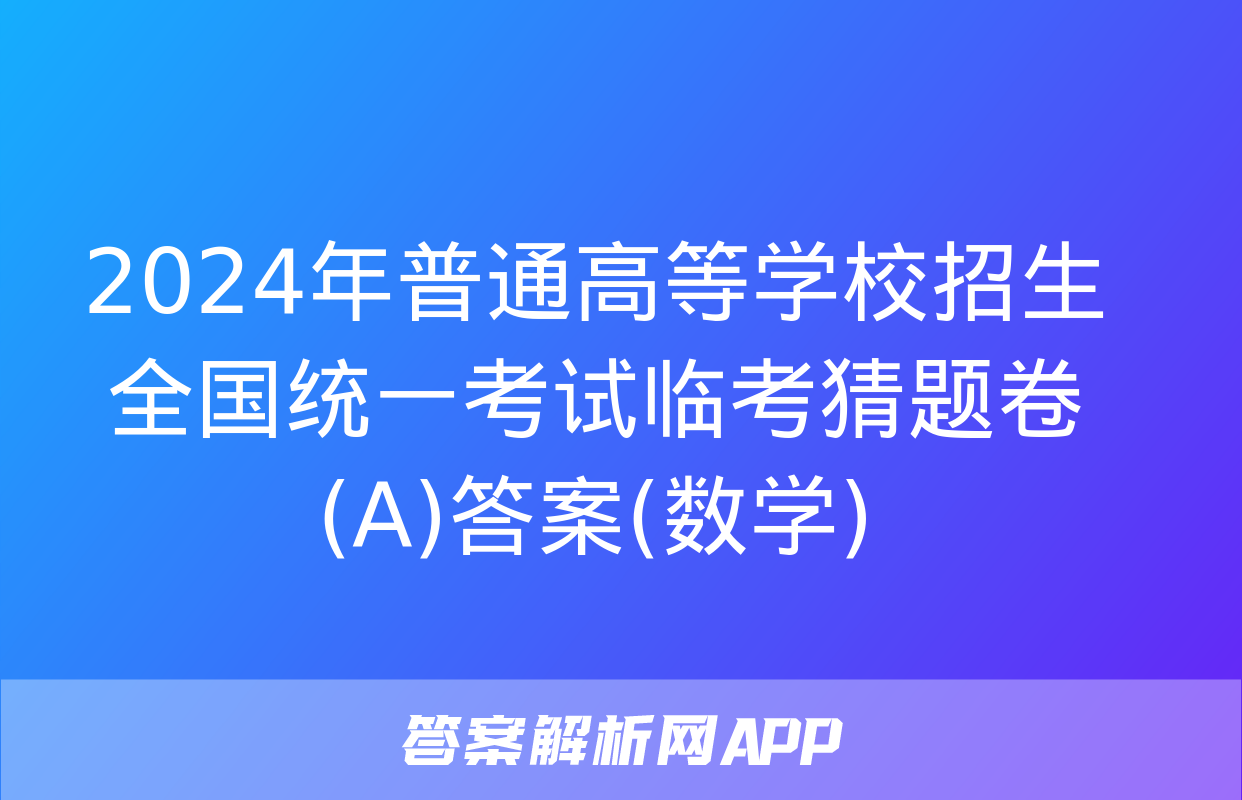 2024年普通高等学校招生全国统一考试临考猜题卷(A)答案(数学)