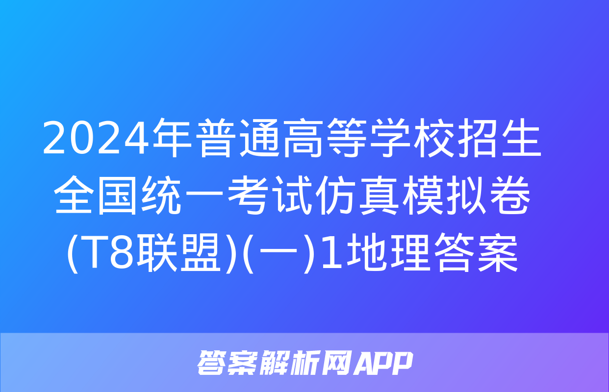 2024年普通高等学校招生全国统一考试仿真模拟卷(T8联盟)(一)1地理答案