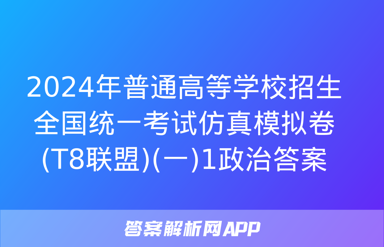 2024年普通高等学校招生全国统一考试仿真模拟卷(T8联盟)(一)1政治答案