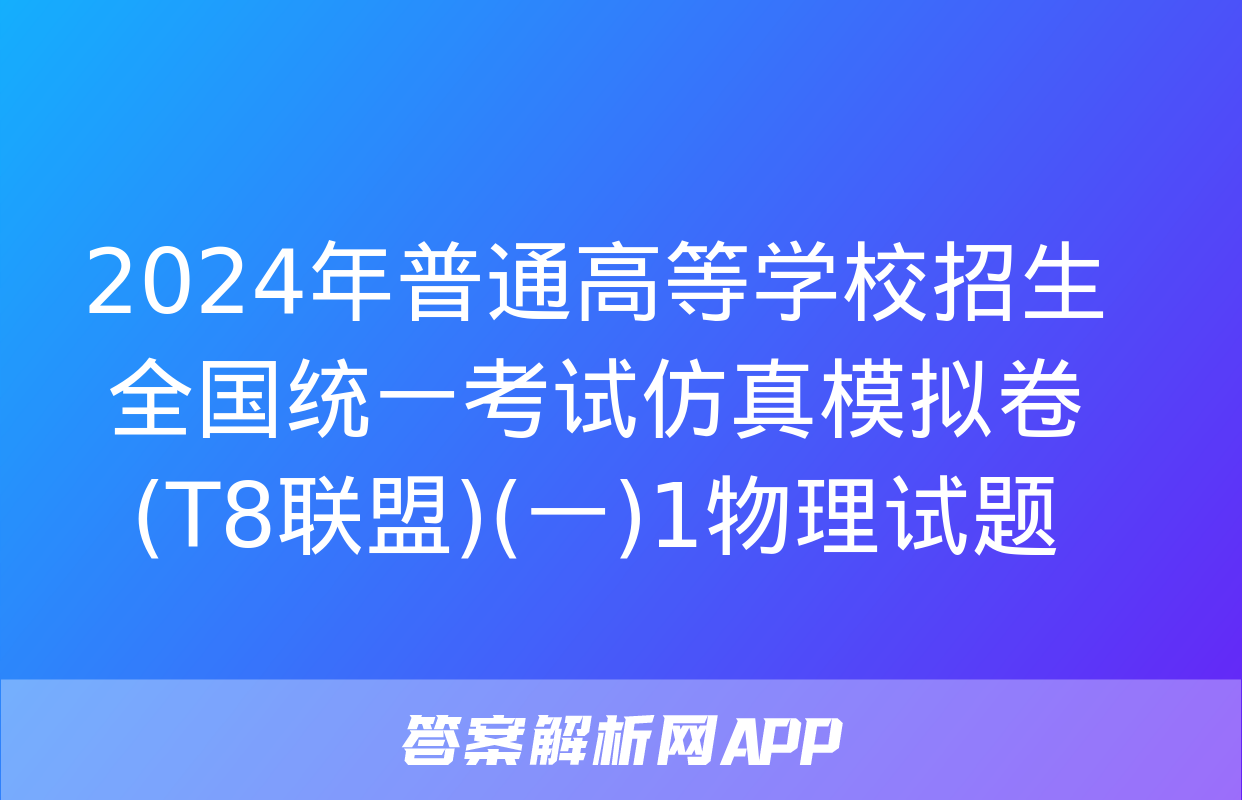 2024年普通高等学校招生全国统一考试仿真模拟卷(T8联盟)(一)1物理试题