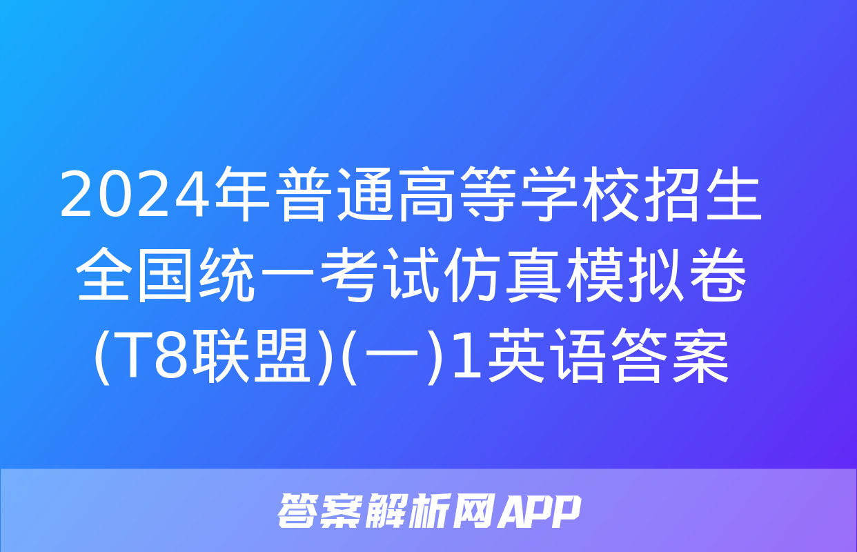 2024年普通高等学校招生全国统一考试仿真模拟卷(T8联盟)(一)1英语答案