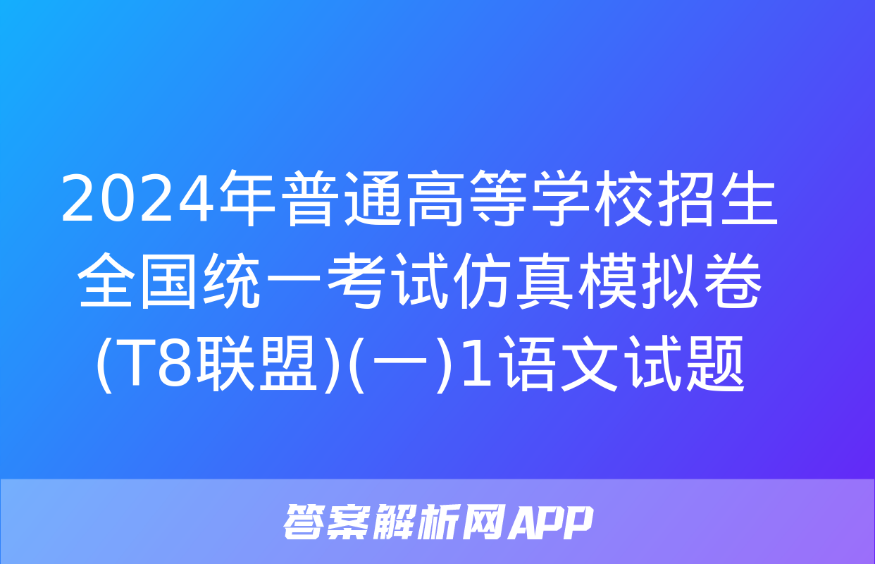 2024年普通高等学校招生全国统一考试仿真模拟卷(T8联盟)(一)1语文试题