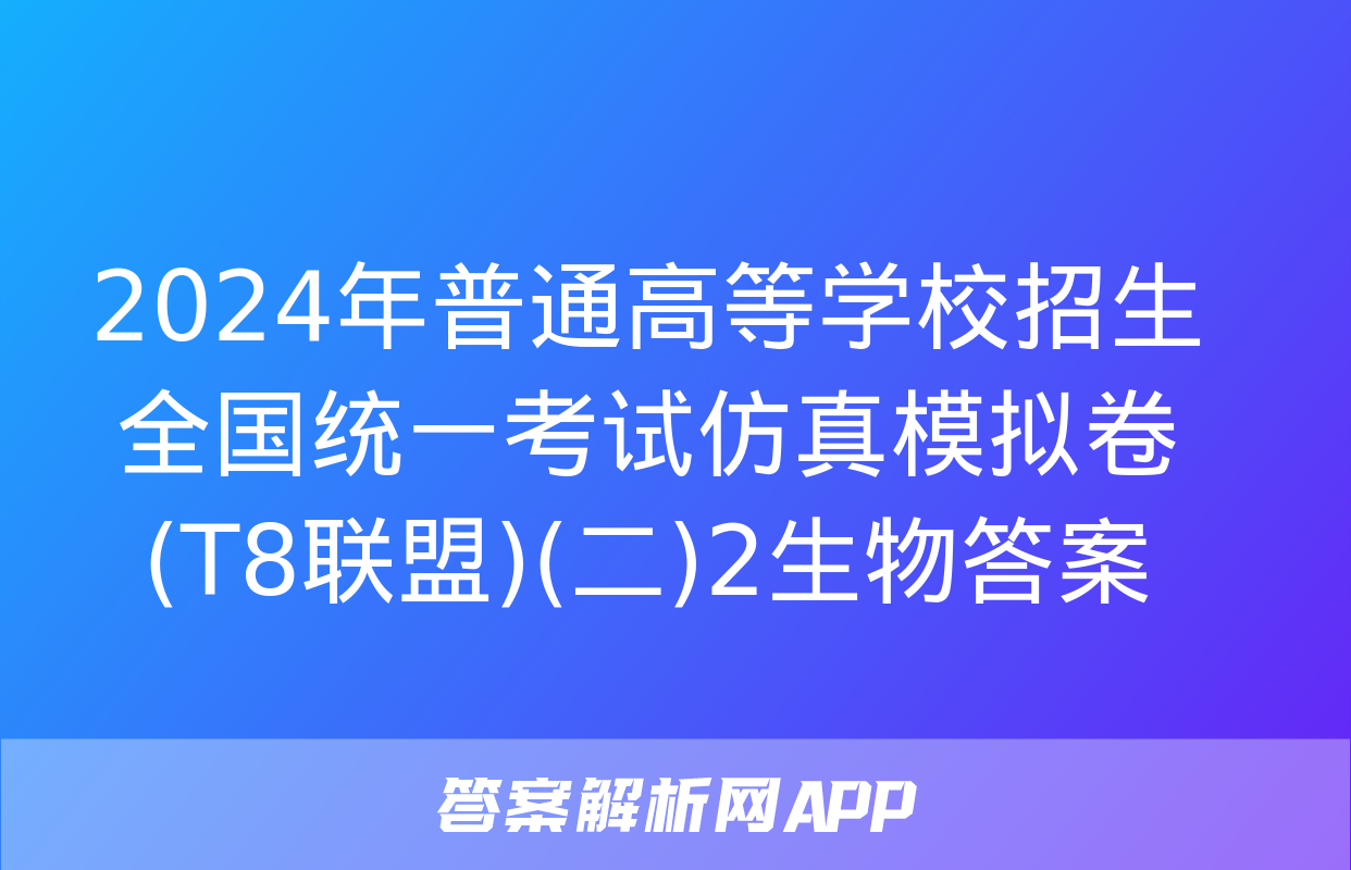 2024年普通高等学校招生全国统一考试仿真模拟卷(T8联盟)(二)2生物答案