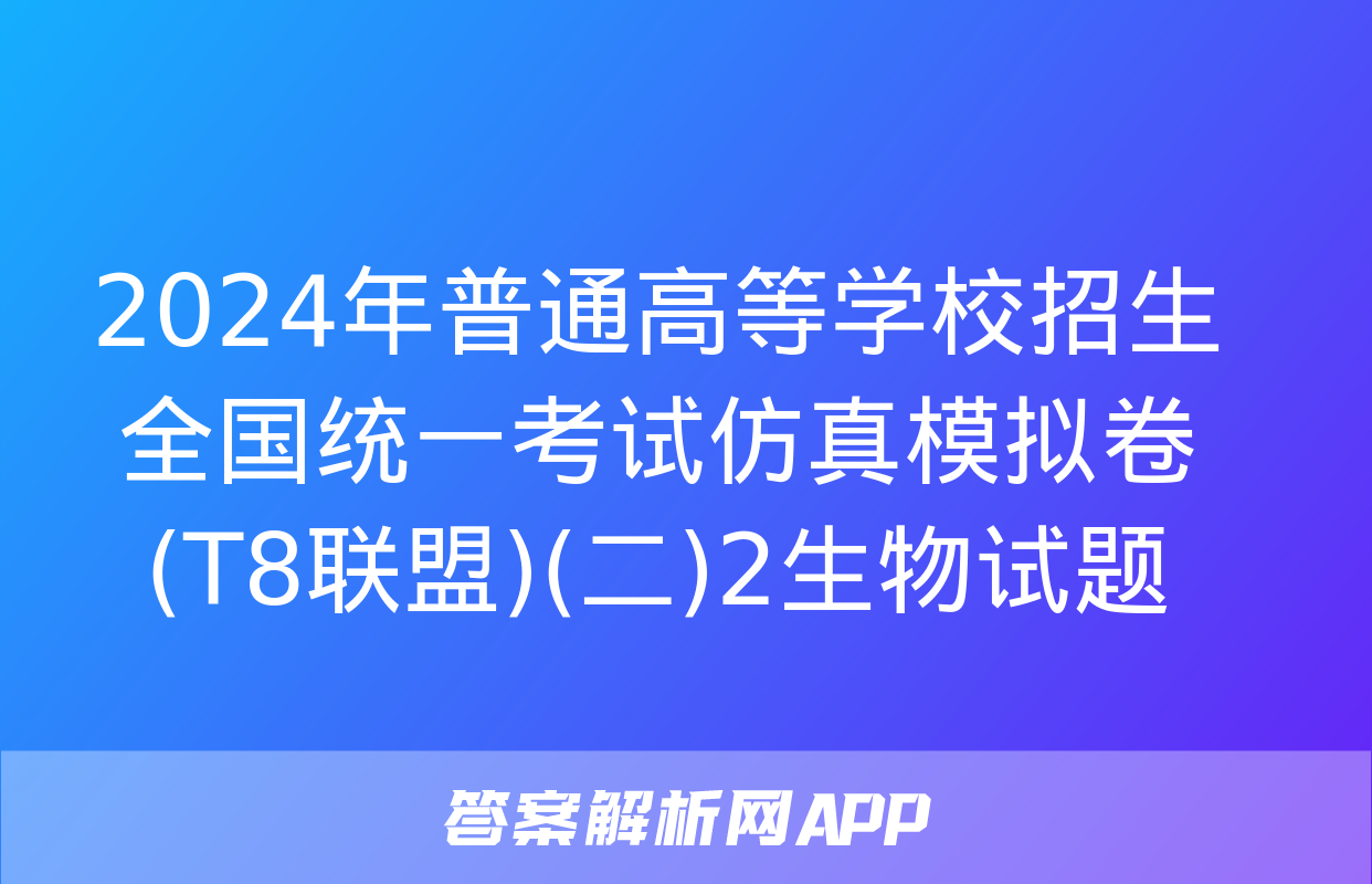 2024年普通高等学校招生全国统一考试仿真模拟卷(T8联盟)(二)2生物试题