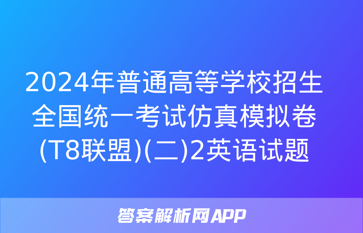 2024年普通高等学校招生全国统一考试仿真模拟卷(T8联盟)(二)2英语试题