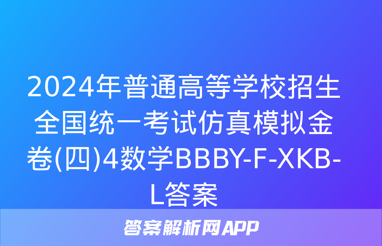 2024年普通高等学校招生全国统一考试仿真模拟金卷(四)4数学BBBY-F-XKB-L答案