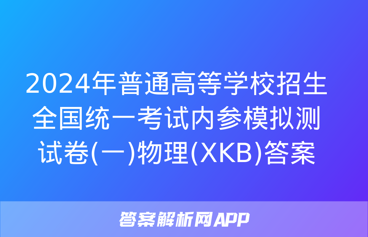 2024年普通高等学校招生全国统一考试内参模拟测试卷(一)物理(XKB)答案