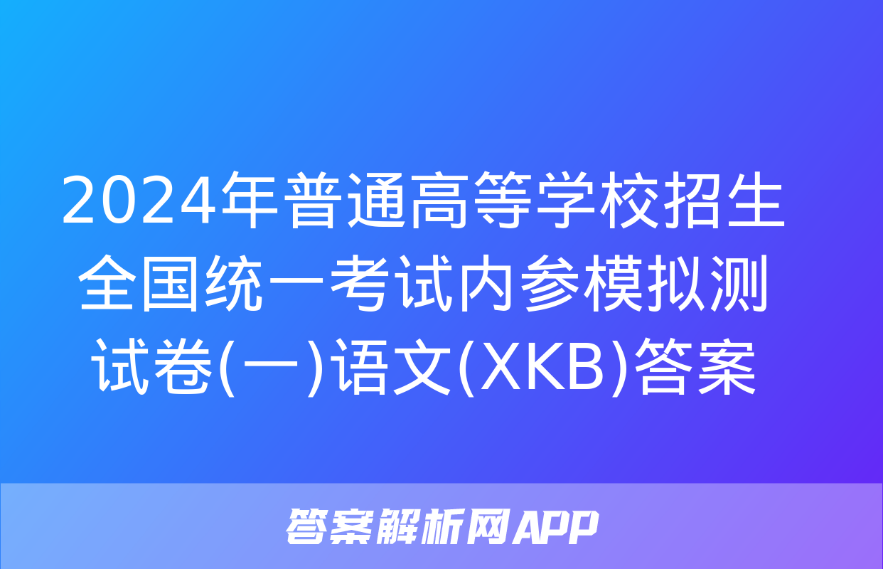 2024年普通高等学校招生全国统一考试内参模拟测试卷(一)语文(XKB)答案