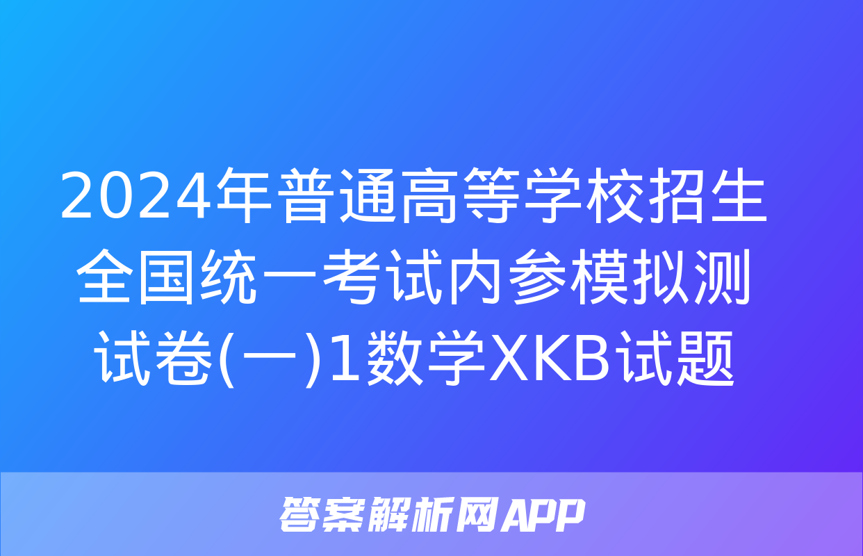 2024年普通高等学校招生全国统一考试内参模拟测试卷(一)1数学XKB试题